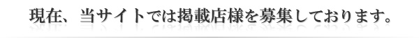 現在、当サイトでは掲載店様を募集しております